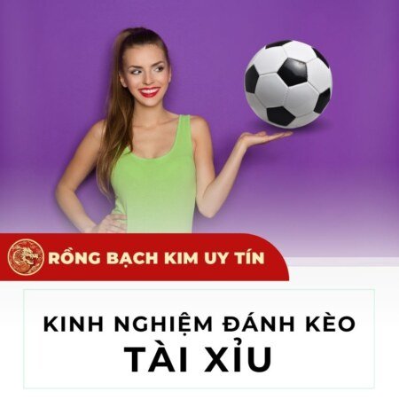Kèo Tài/Xỉu bóng đá là gì? Kinh nghiệm khi đọc kèo bóng đá Tài/Xỉu