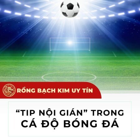 Tips bóng đá nội gián – Cẩm nang về bóng đá không nên bỏ qua