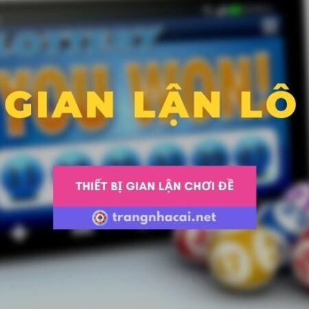 Thiết bị gian lận lô đề mà mọi người nên biết để đề phòng