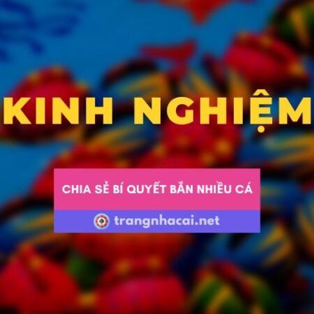 Chia sẻ kinh nghiệm bắn được nhiều cá trên nhà cái online