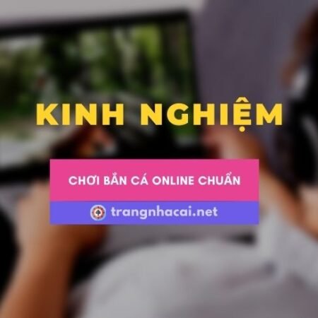Kinh nghiệm chơi bắn cá online của cao thủ