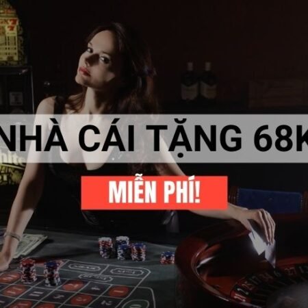 Nhà cái tặng 68k miễn phí