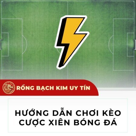 Kèo cược xiên là gì? Hướng dẫn chơi kèo cược xiên bóng đá mới nhất 2024