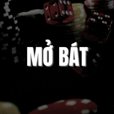 Mở bát là gì? Kinh nghiệm mở bát thắng đậm đỉnh cao 2023