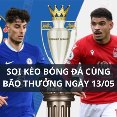 Soi kèo Chelsea vs Nottingham: 21h00 ngày 13/05