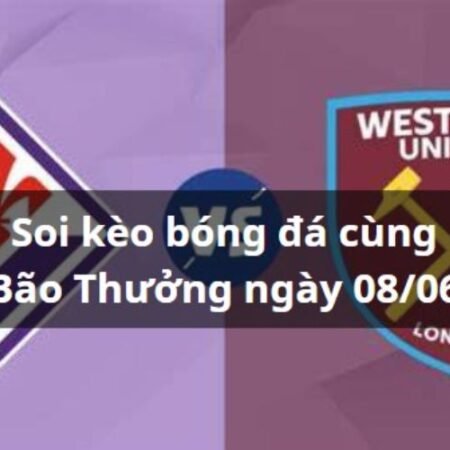 Soi kèo Fiorentina vs West Ham: 02h00 ngày 08/06