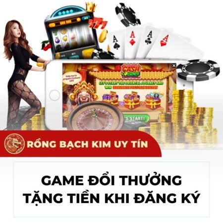 Cổng game đổi thưởng tặng tiền khi đăng ký 2024
