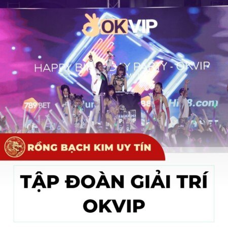 Tập đoàn giải trí OKVip là ai? Tất cả những thông tin bạn cần biết về OK Vip